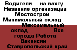 Водители BC на вахту. › Название организации ­ Мостострой 17 › Минимальный оклад ­ 87 000 › Максимальный оклад ­ 123 000 - Все города Работа » Вакансии   . Ставропольский край,Железноводск г.